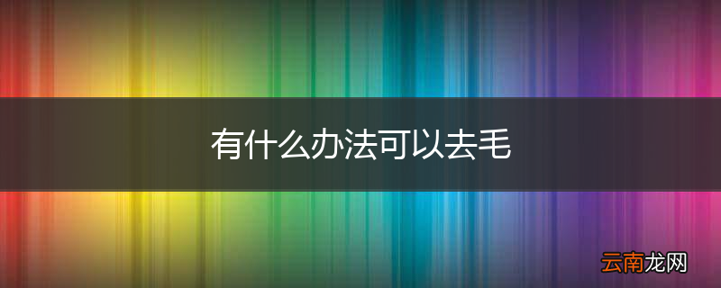 有什么办法可以去毛