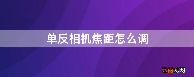 单反相机焦距怎么调 单反调焦距怎么调