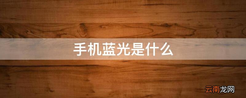 手机蓝光是什么 手机蓝光是什么颜色的