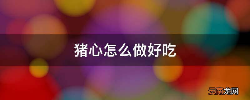 猪心怎么做好吃