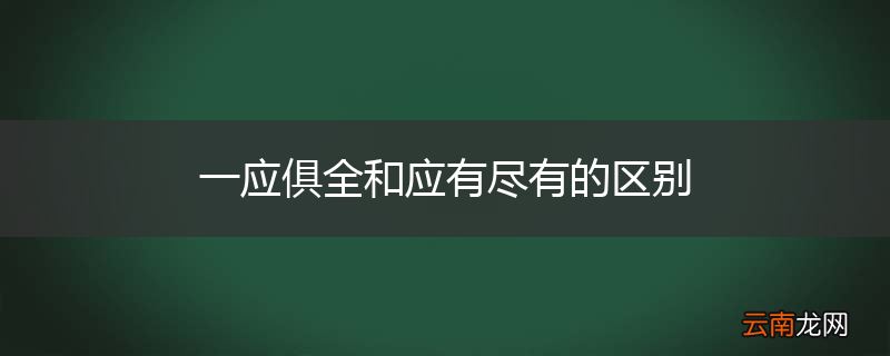 一应俱全和应有尽有的区别