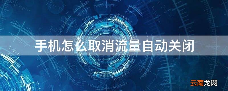手机怎么取消流量自动关闭 手机怎么取消流量自动关闭功能