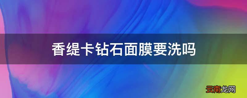 香缇卡钻石面膜要洗吗
