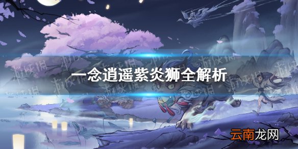 一念逍遥紫炎狮厉害吗 一念逍遥灵兽紫炎狮全解析