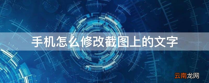 手机怎么修改截图上的文字 手机怎么修改截图上的文字内容