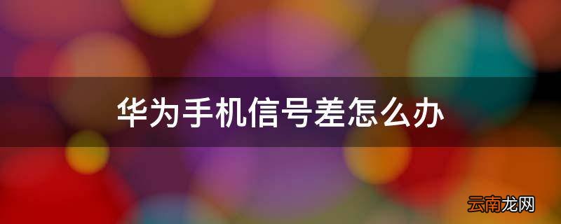 华为手机信号差怎么办