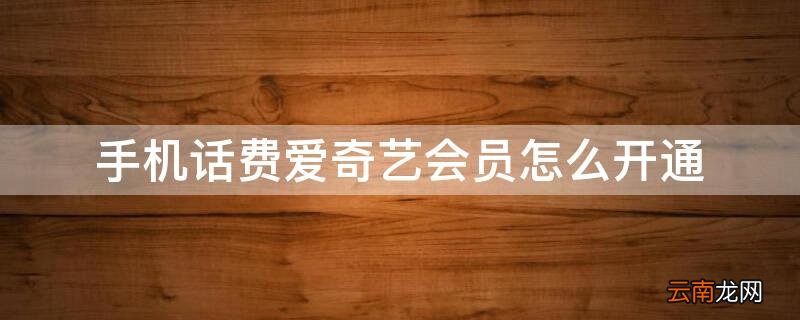 手机话费爱奇艺会员怎么开通流量 手机话费爱奇艺会员怎么开通