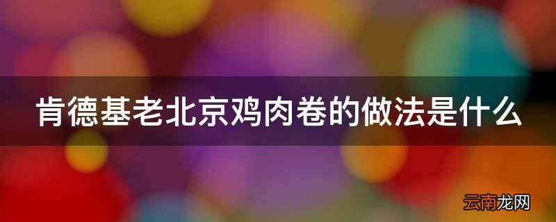 肯德基老北京鸡肉卷的做法是什么