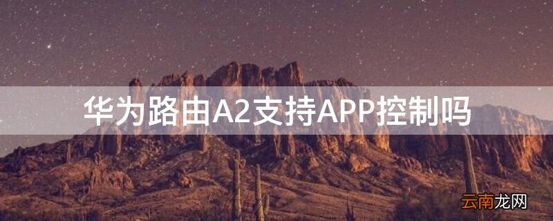 华为路由A2支持APP控制吗 华为路由A2设置