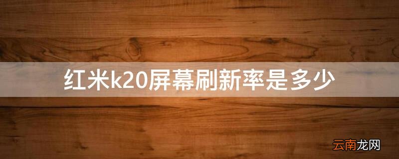 红米k20手机屏幕刷新率是多少 红米k20屏幕刷新率是多少