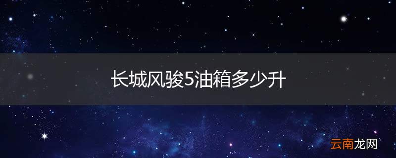 长城风骏5油箱多少升