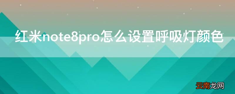 红米note9如何设置呼吸灯 红米note8pro怎么设置呼吸灯颜色