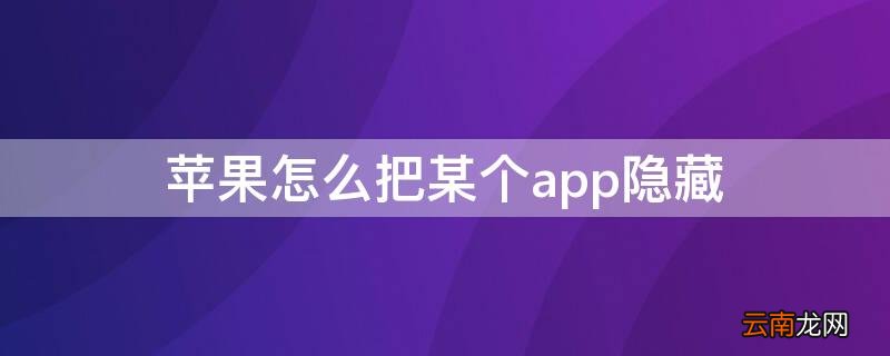iPhone怎么把某个app隐藏 苹果手机怎么把某个app隐藏