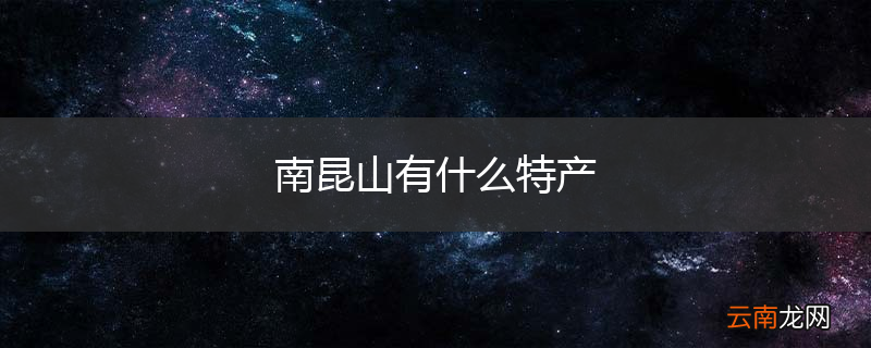 南昆山有什么特产