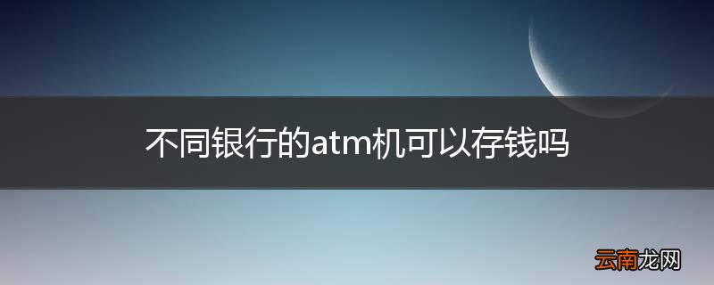不同银行的atm机可以存钱吗