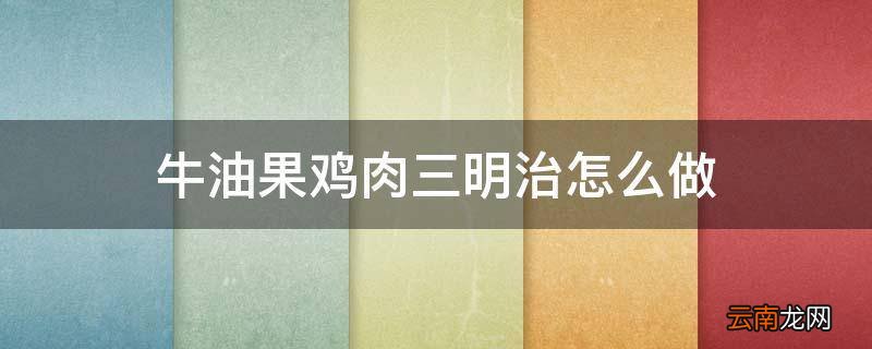 牛油果鸡肉三明治怎么做