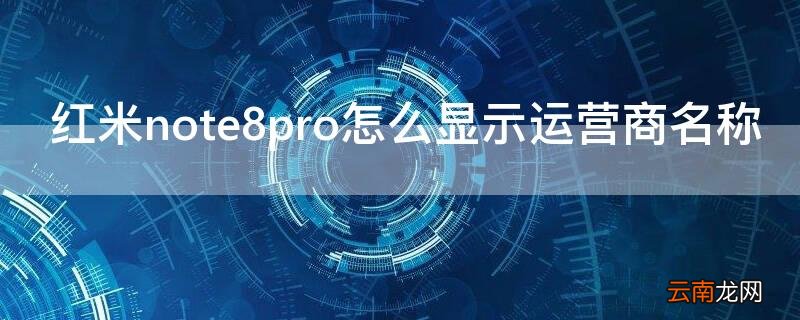 红米note8pro怎么显示运营商名称 小米8如何显示运营商名称
