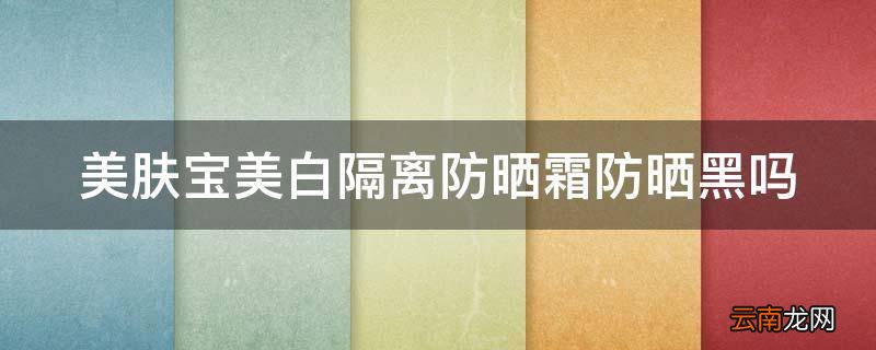 美肤宝美白隔离防晒霜防晒黑吗