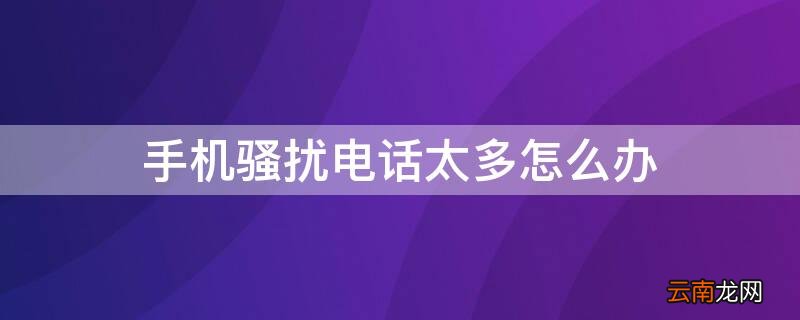 手机骚扰电话太多怎么办
