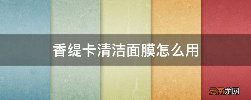 香缇卡清洁面膜怎么用