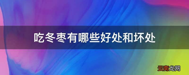 吃冬枣有哪些好处和坏处