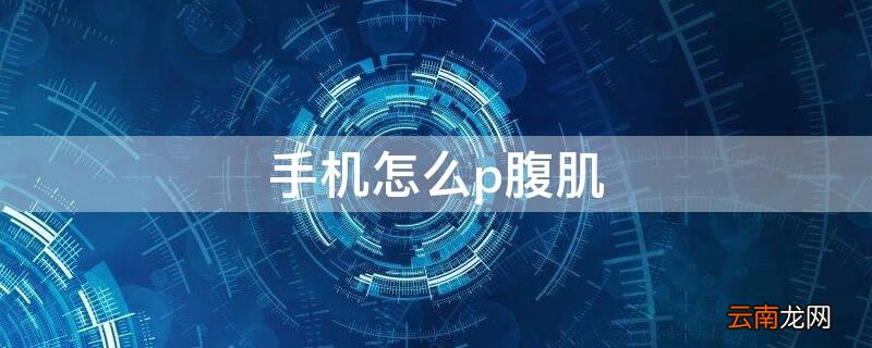 手机怎么p腹肌 手机怎么p腹肌步骤