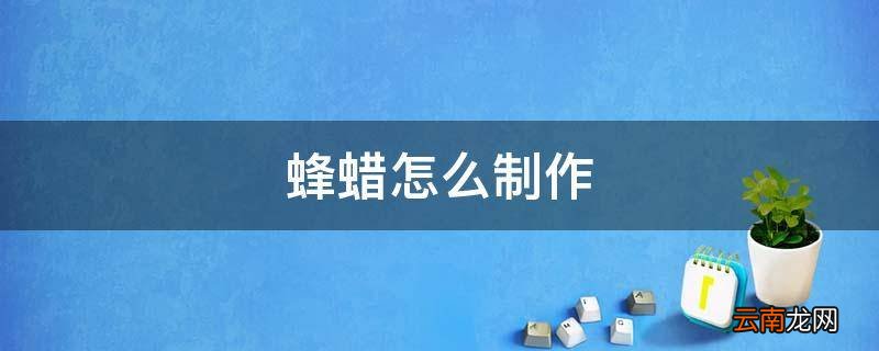 蜂蜡怎么制作