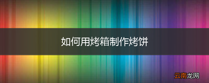 如何用烤箱制作烤饼