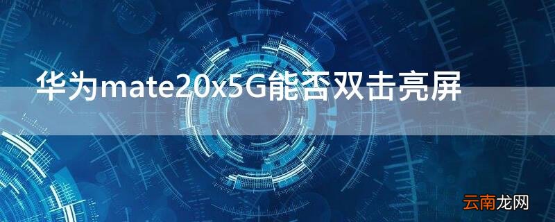 华为mate20x5G能否双击亮屏 mate20x双击屏幕点亮怎么设置