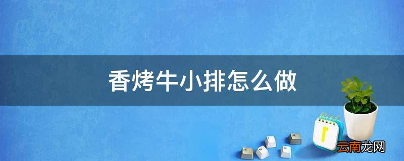 香烤牛小排怎么做