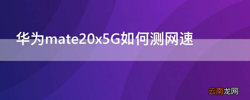 华为mate20x5G如何测网速 华为mate20怎么测网速