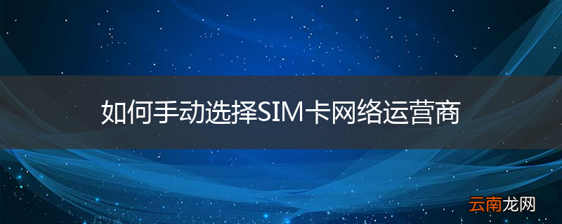 如何手动选择SIM卡网络运营商