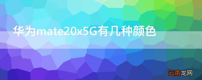 华为mate20x5G有几种颜色 mate20的颜色