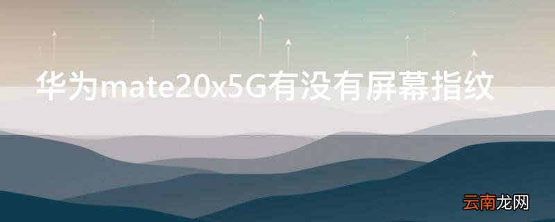 mate20x有指纹识别吗 华为mate20x5G有没有屏幕指纹