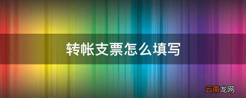转帐支票怎么填写