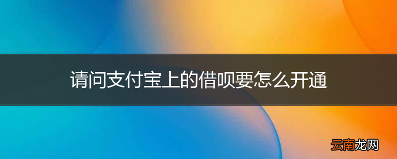 请问支付宝上的借呗要怎么开通