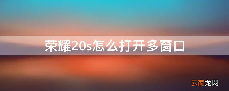 荣耀20s怎么打开多窗口