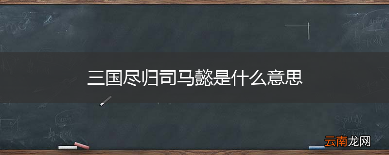 三国尽归司马懿是什么意思