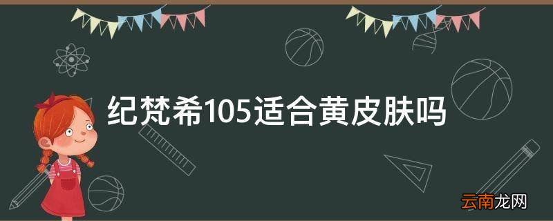 纪梵希105适合黄皮肤吗