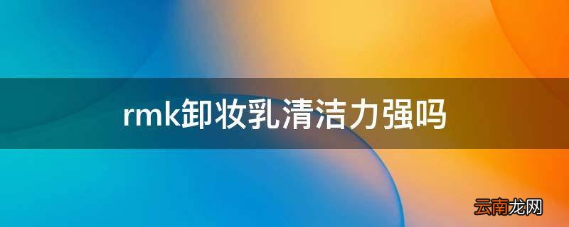rmk卸妆乳清洁力强吗