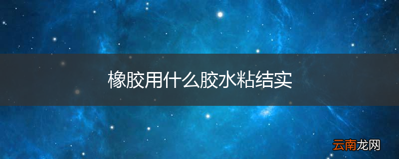 橡胶用什么胶水粘结实