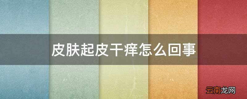 皮肤起皮干痒怎么回事