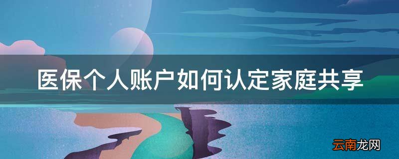 医保个人账户如何认定家庭共享