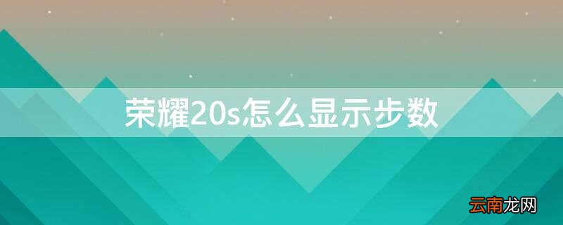 荣耀20s怎么显示步数 荣耀20如何显示步数