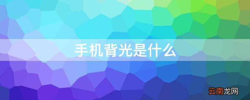 手机背光是什么 手机背光是什么原因