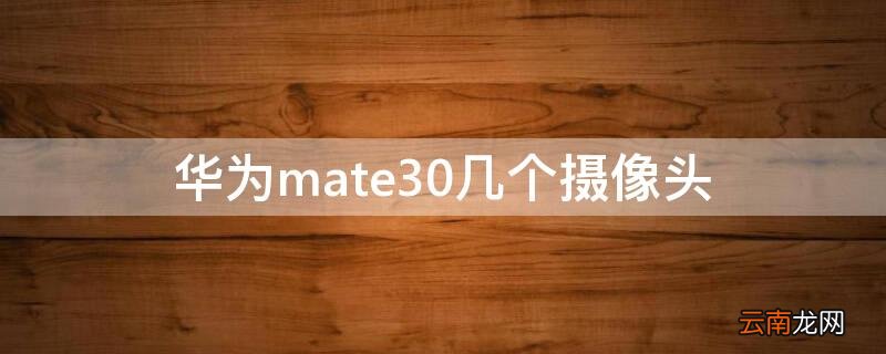 华为mate30几个摄像头怎么知道是不是假的 华为mate30几个摄像头