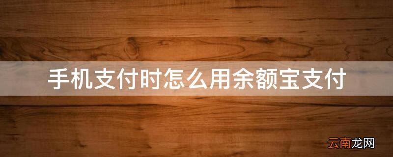手机支付时怎么用余额宝支付钱 手机支付时怎么用余额宝支付