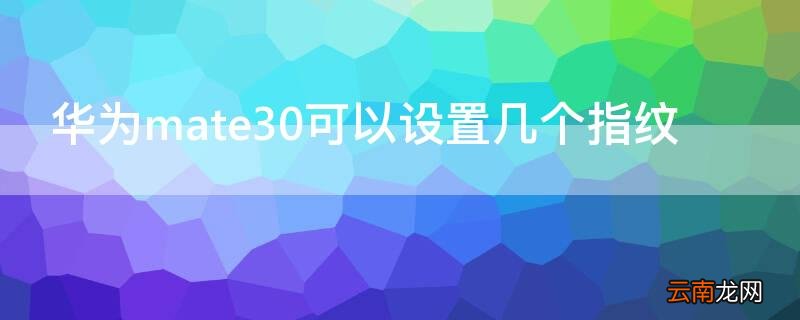 华为mate30可以设置几个指纹