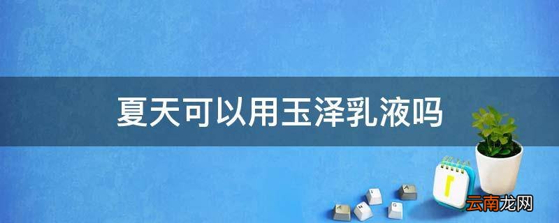 夏天可以用玉泽乳液吗