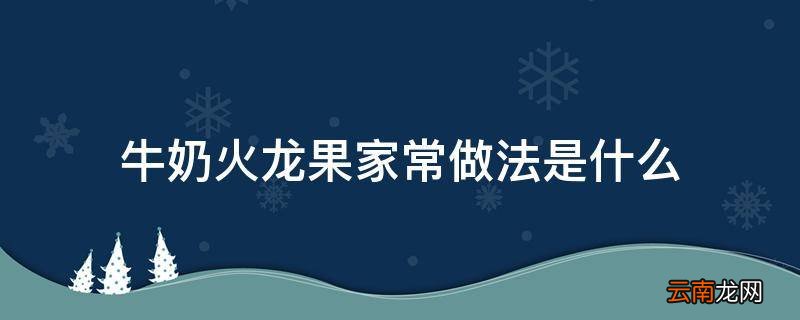 牛奶火龙果家常做法是什么